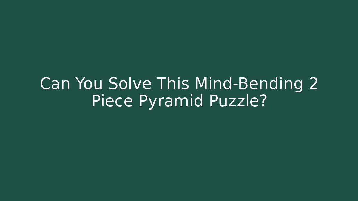 Can You Solve This Mind-Bending 2 Piece Pyramid Puzzle?