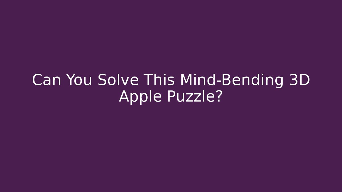 Can You Solve This Mind-Bending 3D Apple Puzzle?