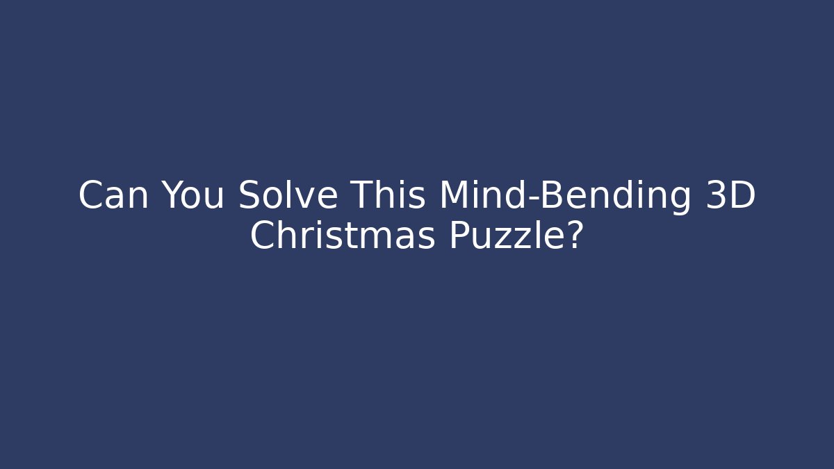 Can You Solve This Mind-Bending 3D Christmas Puzzle?