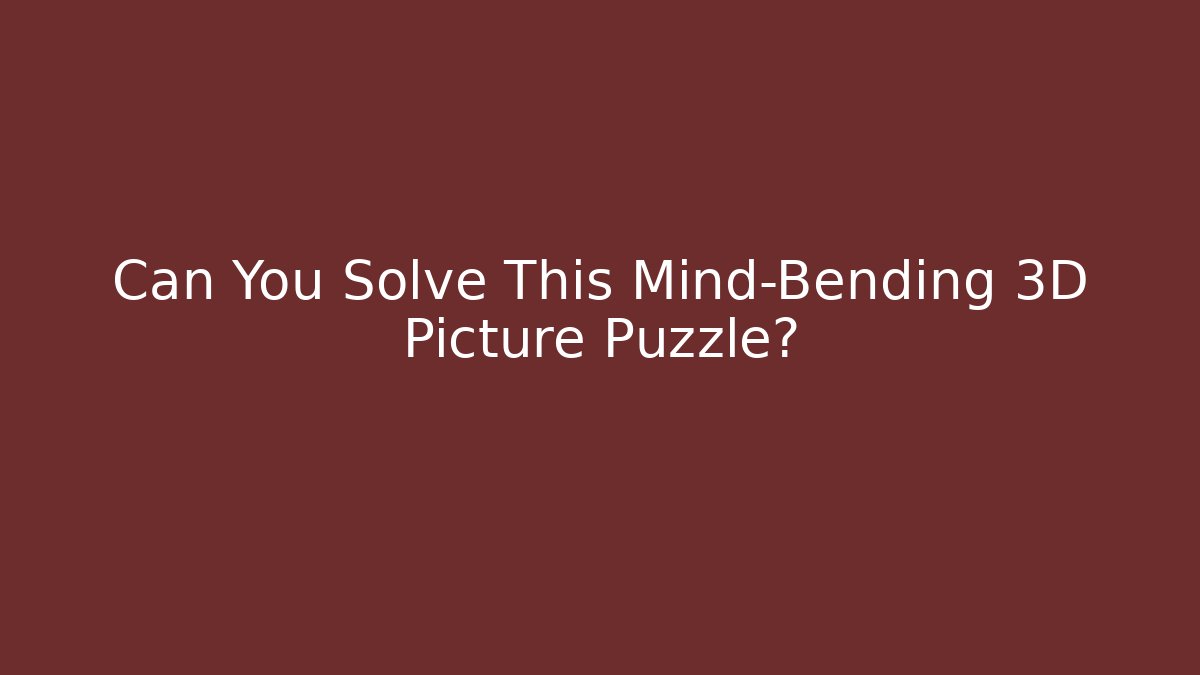 Can You Solve This Mind-Bending 3D Picture Puzzle?