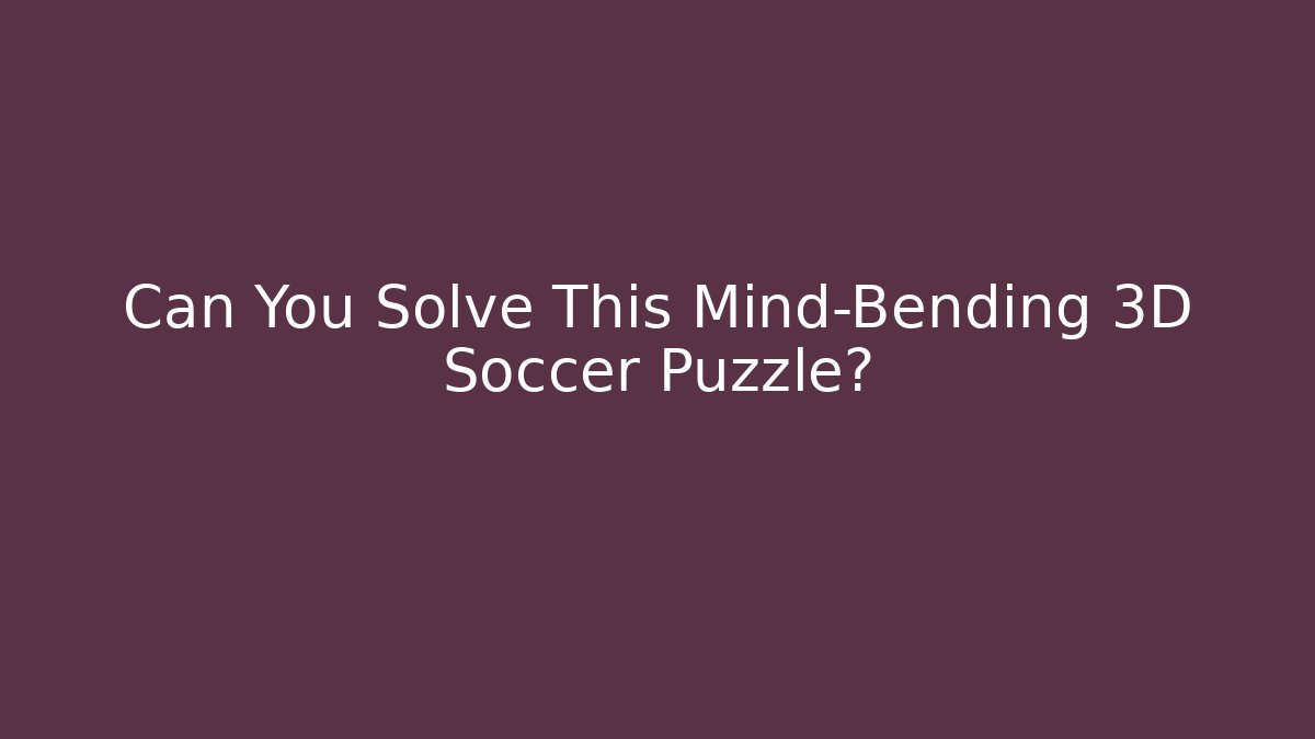Can You Solve This Mind-Bending 3D Soccer Puzzle?