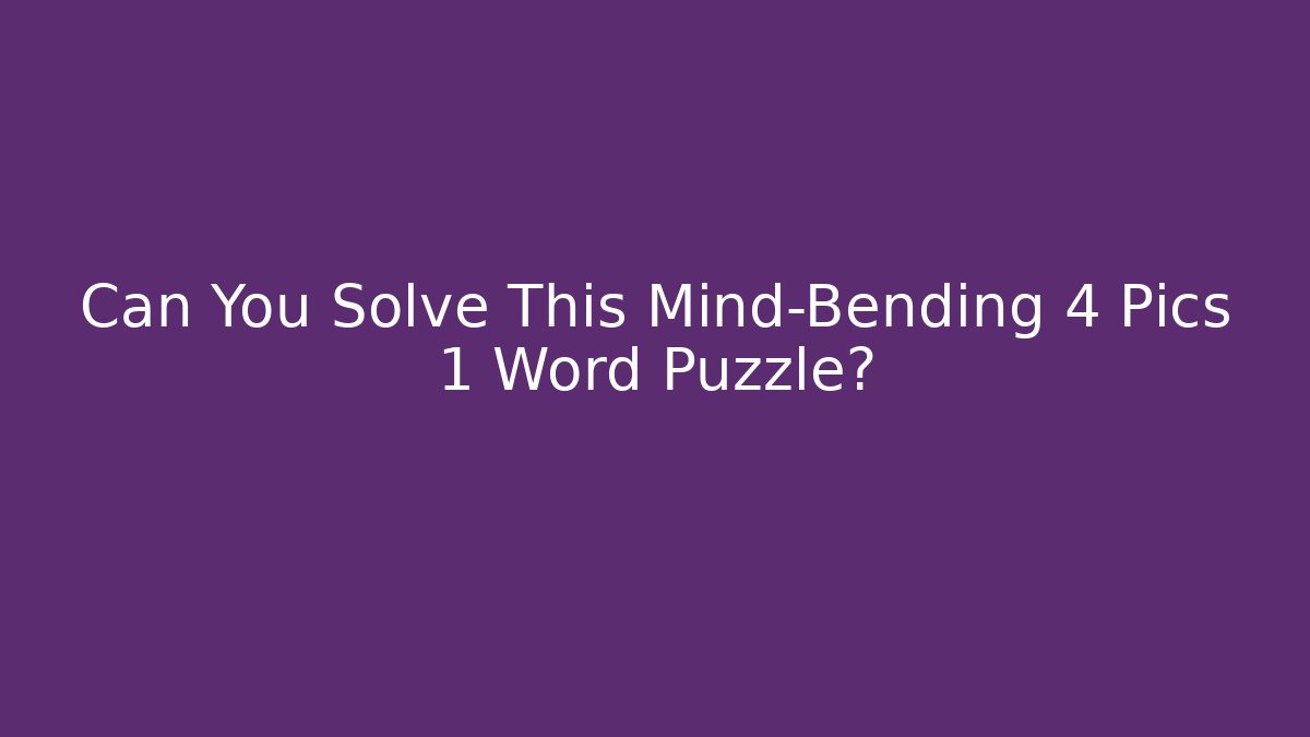 Can You Solve This Mind-Bending 4 Pics 1 Word Puzzle?