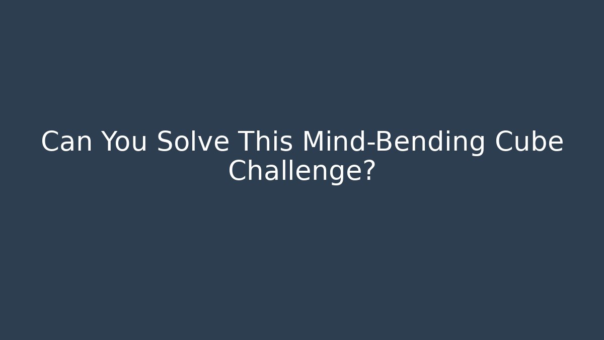 Can You Solve This Mind-Bending Cube Challenge? - Critter Realm