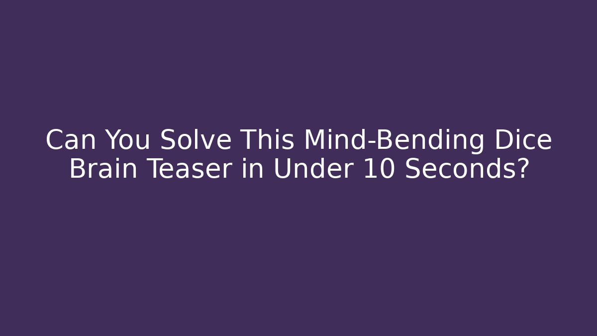 Can You Solve This Mind-Bending Dice Brain Teaser in Under 10 Seconds?