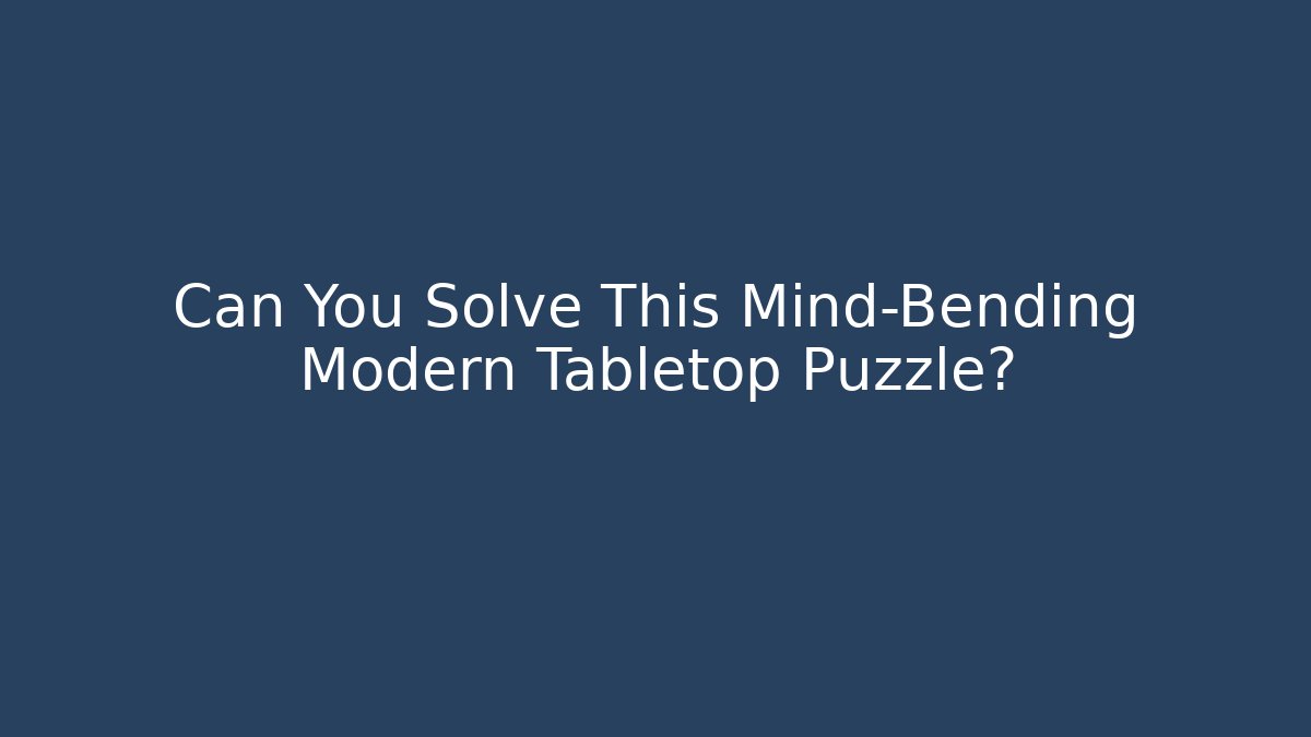 Can You Solve This Mind-Bending Modern Tabletop Puzzle?