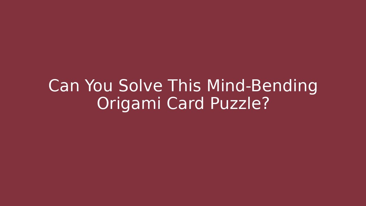 Can You Solve This Mind-Bending Origami Card Puzzle?