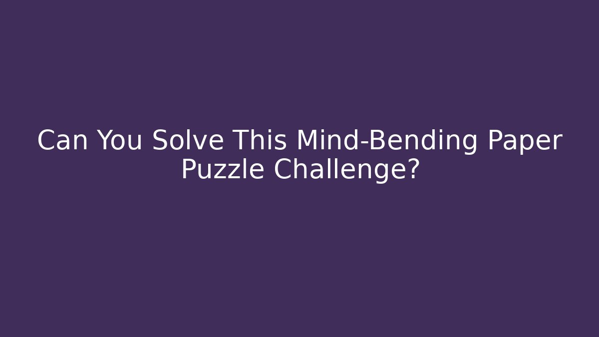 Can You Solve This Mind-Bending Paper Puzzle Challenge?