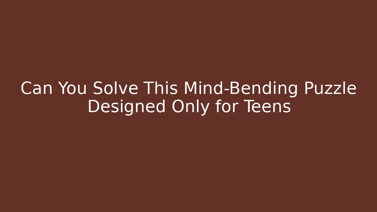 Can You Solve This Mind-Bending Puzzle Designed Only for Teens