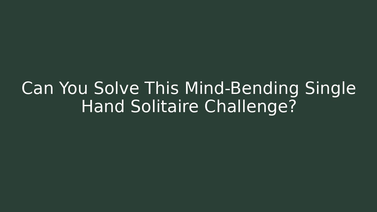 Can You Solve This Mind-Bending Single Hand Solitaire Challenge?