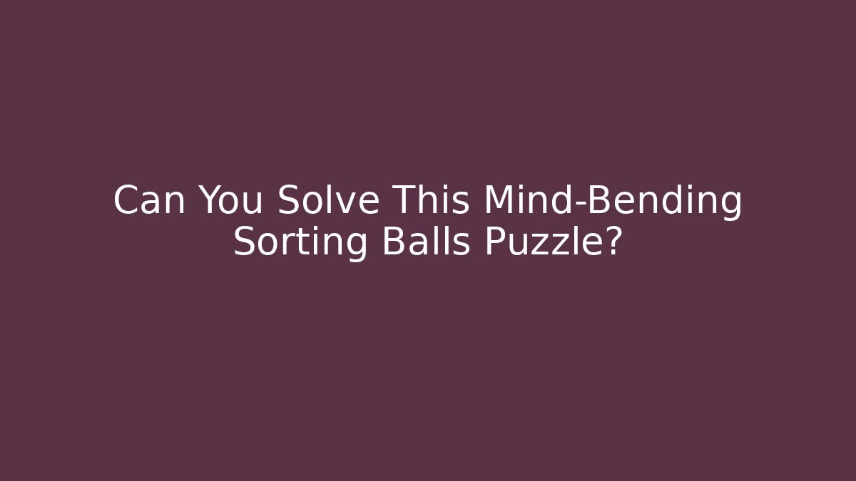 Can You Solve This Mind-Bending Sorting Balls Puzzle?