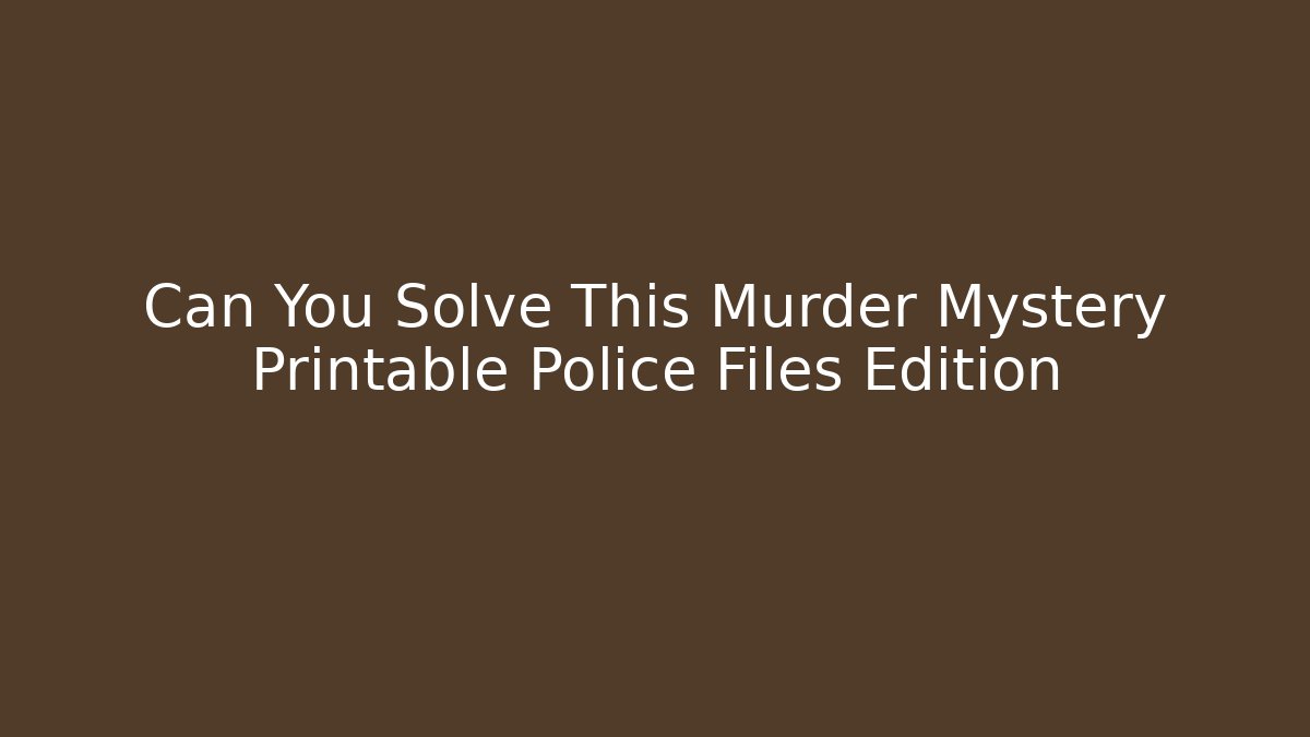 Can You Solve This Murder Mystery Printable Police Files Edition