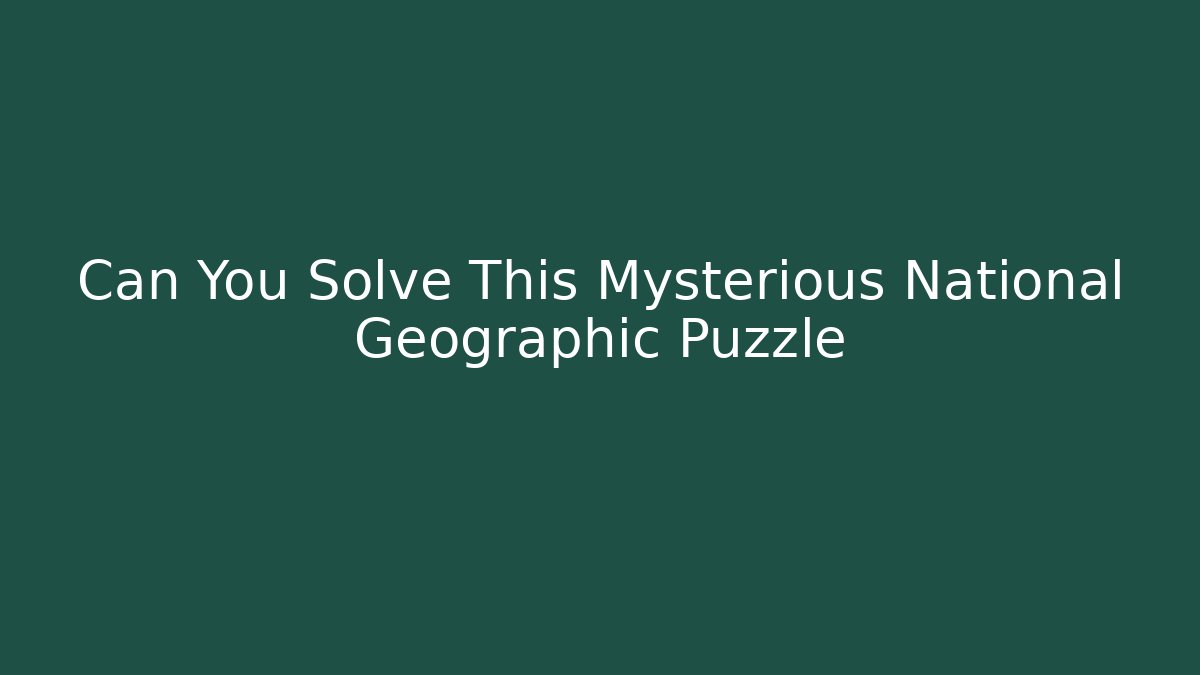 Can You Solve This Mysterious National Geographic Puzzle