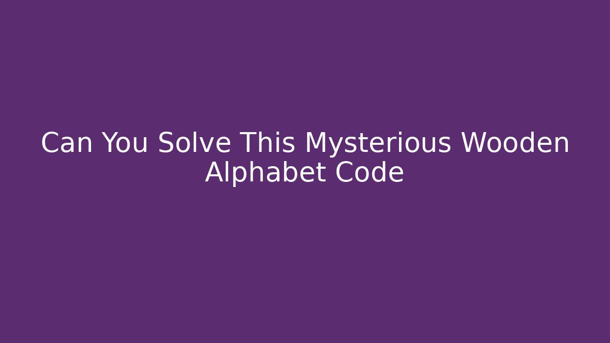 Can You Solve This Mysterious Wooden Alphabet Code