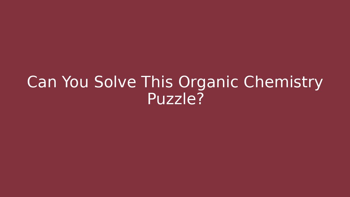 Can You Solve This Organic Chemistry Puzzle? - Critter Realm