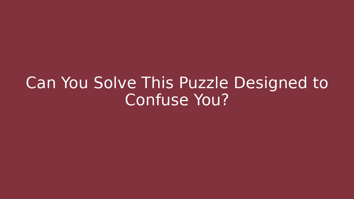 Can You Solve This Puzzle Designed to Confuse You?