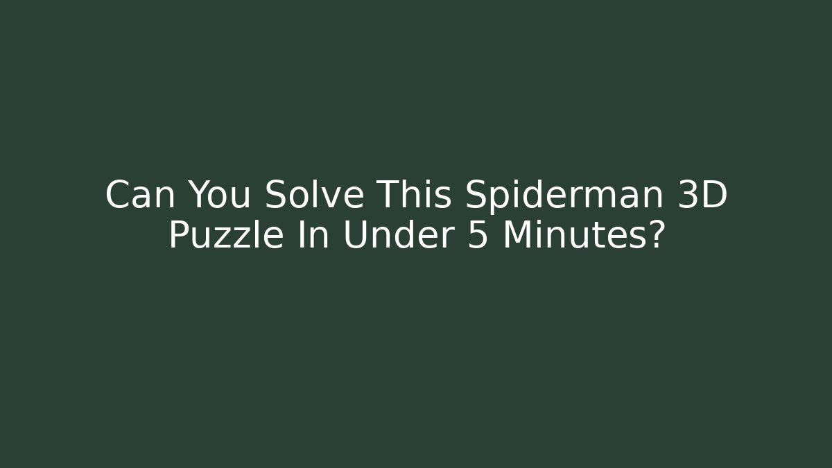 Can You Solve This Spiderman 3D Puzzle In Under 5 Minutes?