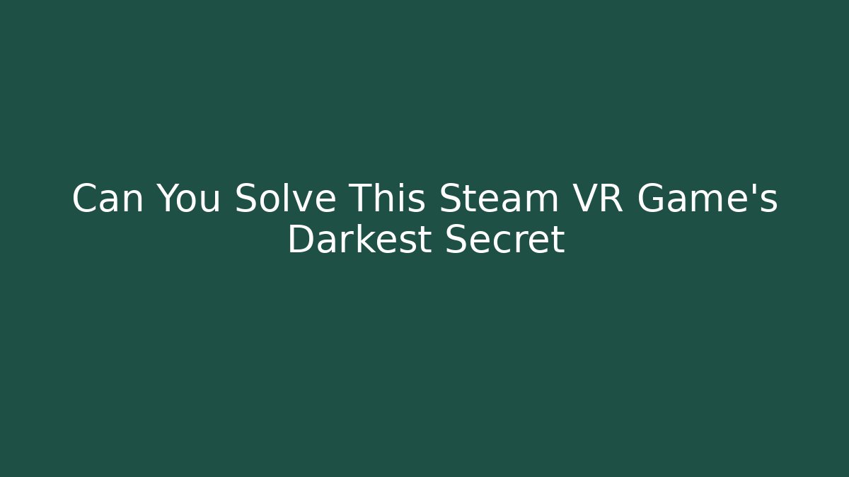 Can You Solve This Steam VR Game's Darkest Secret