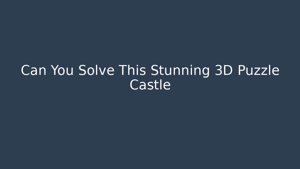 Can You Solve This Stunning 3D Puzzle Castle