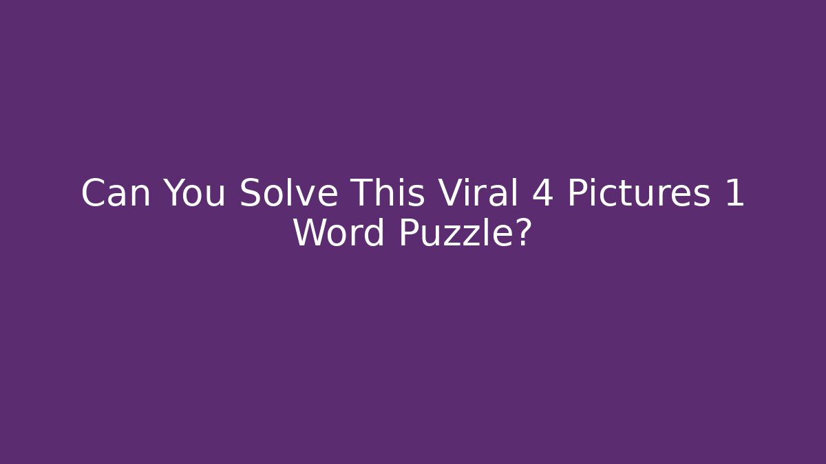 Can You Solve This Viral 4 Pictures 1 Word Puzzle?