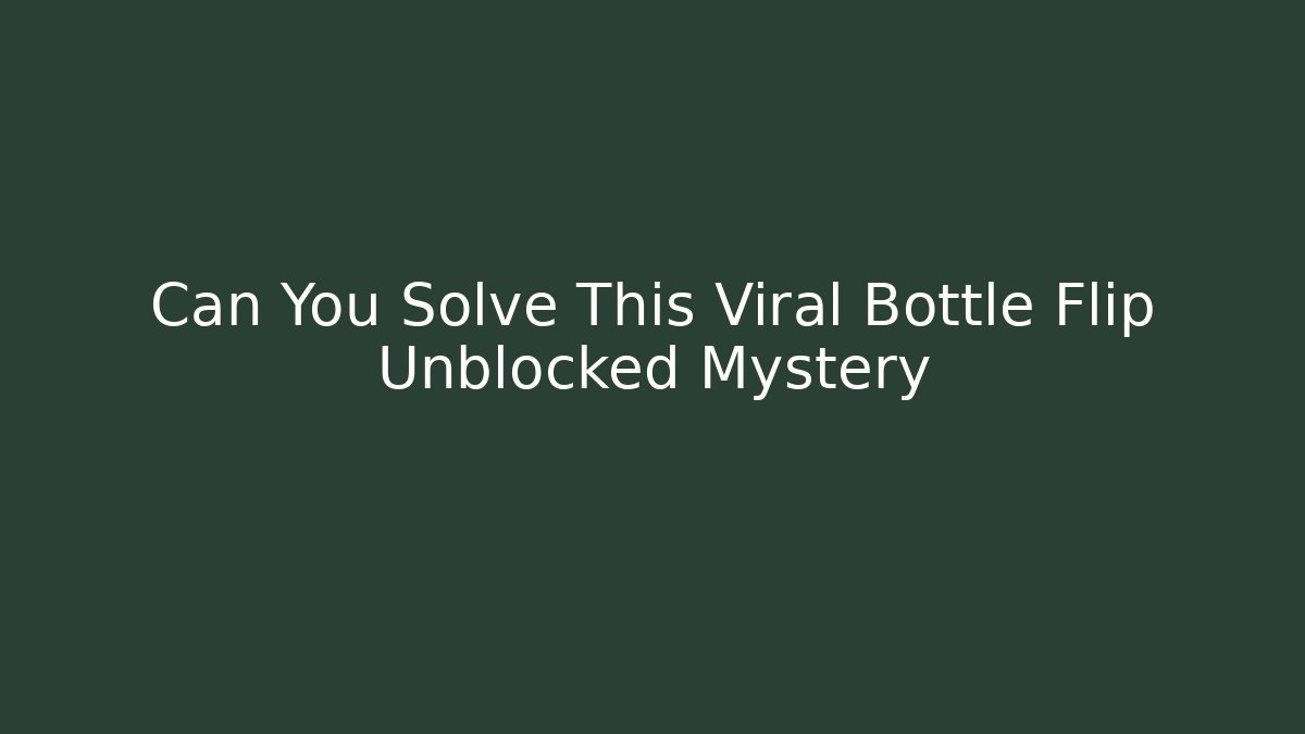 Can You Solve This Viral Bottle Flip Unblocked Mystery