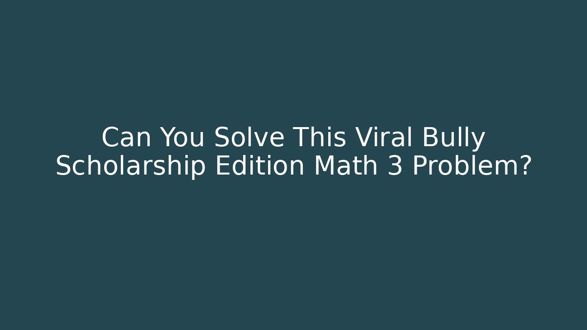 Can You Solve This Viral Bully Scholarship Edition Math 3 Problem? - Critter Realm