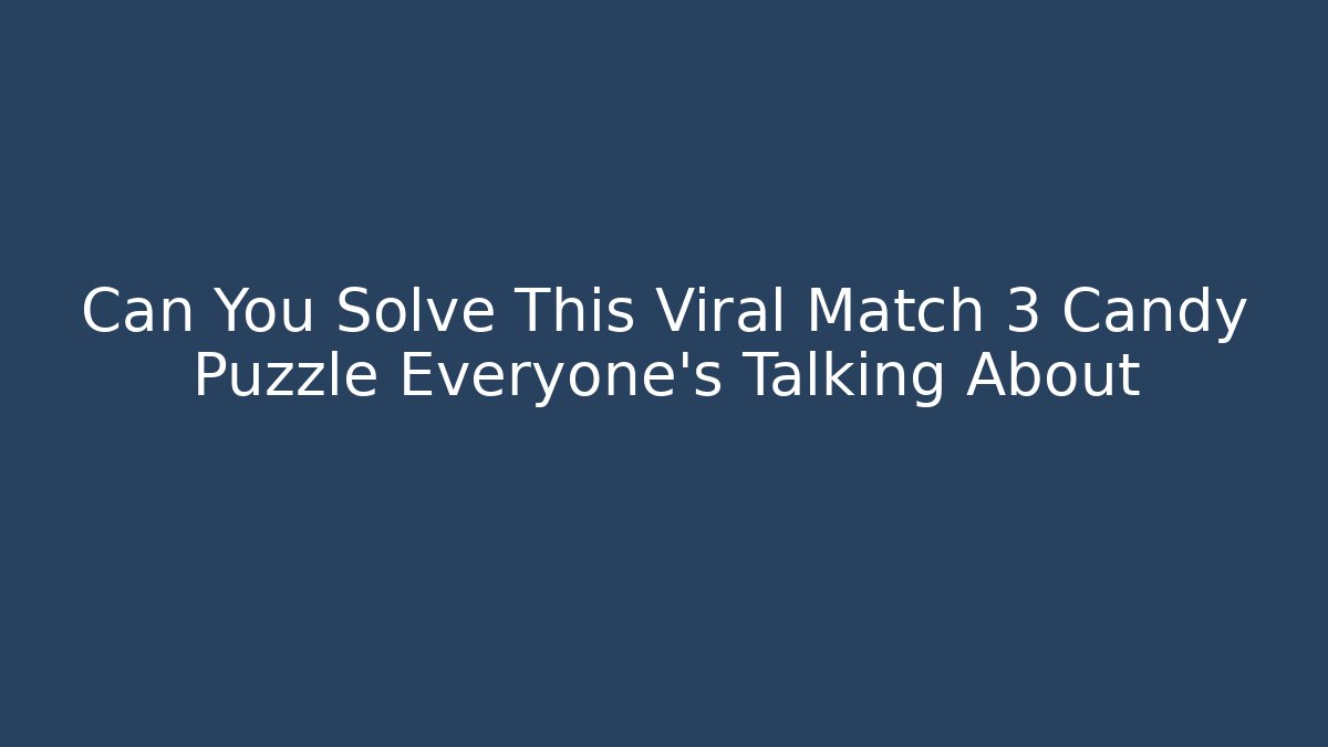Can You Solve This Viral Match 3 Candy Puzzle Everyone's Talking About