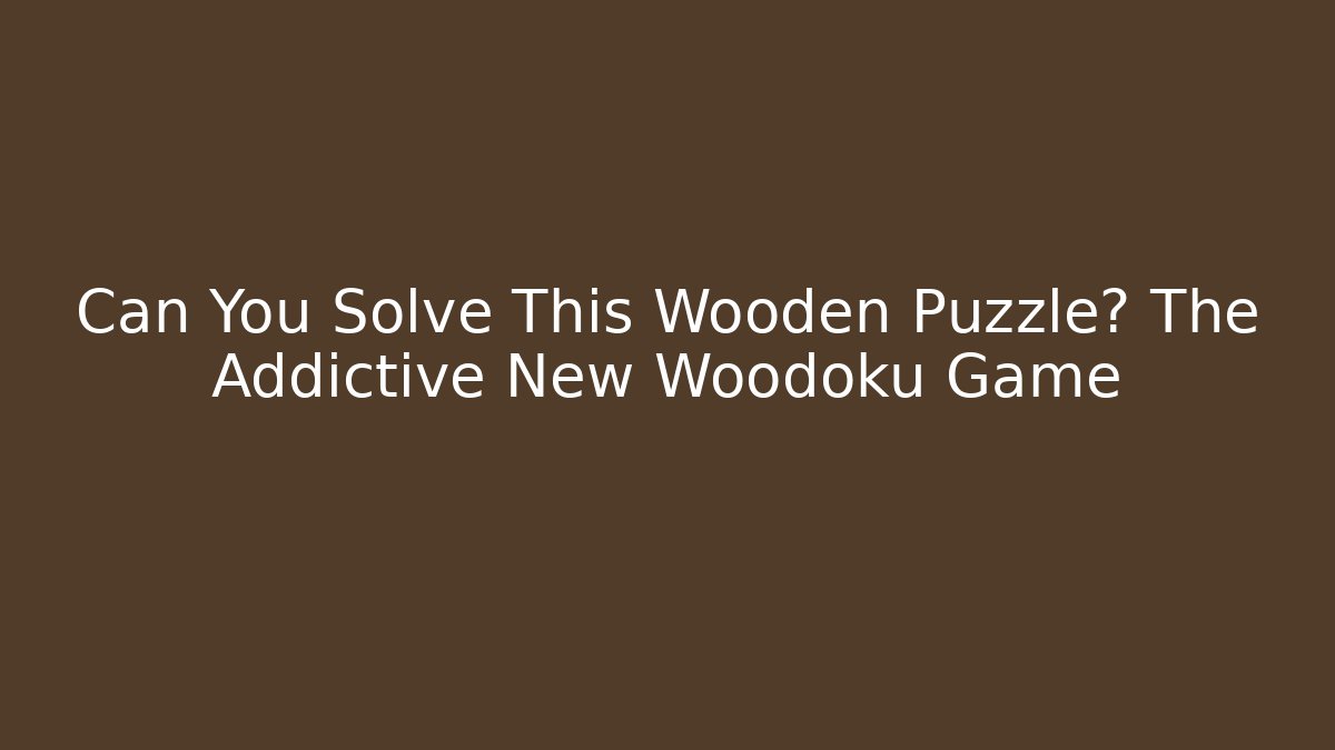 Can You Solve This Wooden Puzzle? The Addictive New Woodoku Game