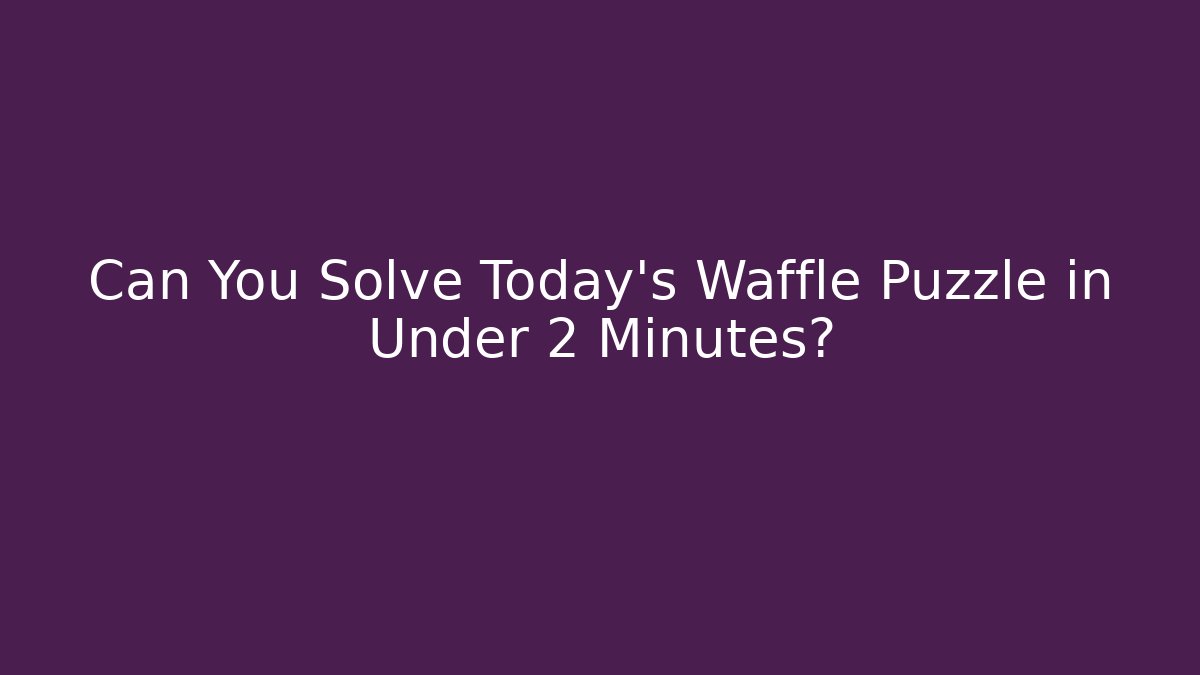 Can You Solve Today’s Waffle Puzzle in Under 2 Minutes?