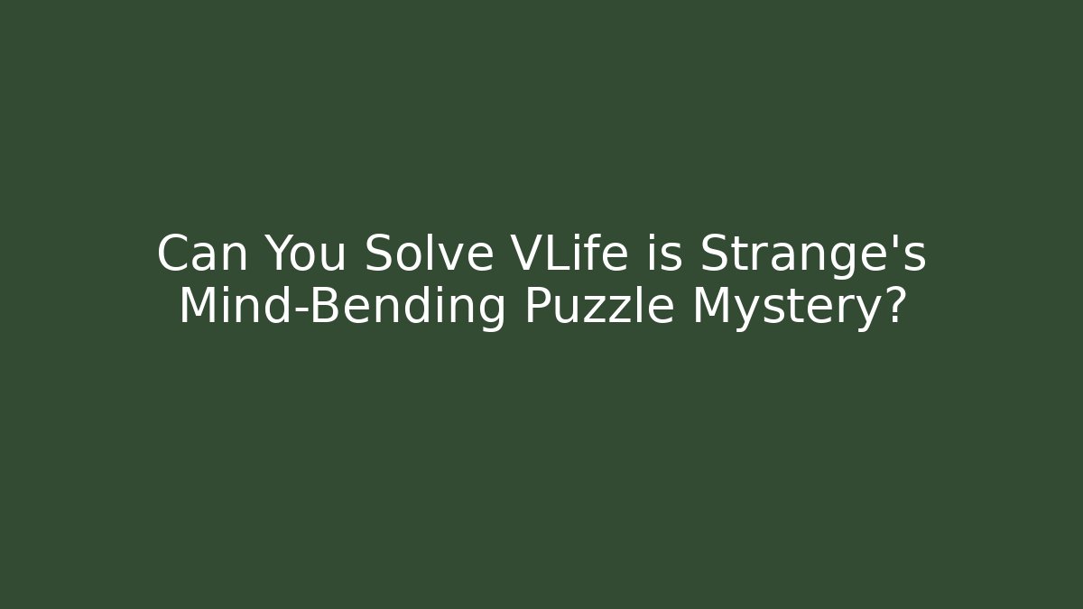 Can You Solve VLife is Strange's Mind-Bending Puzzle Mystery?