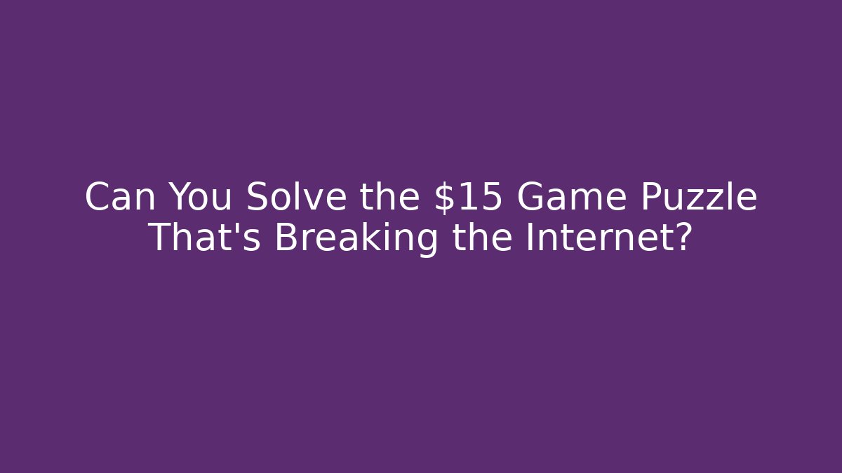 Can You Solve the $15 Game Puzzle That's Breaking the Internet?