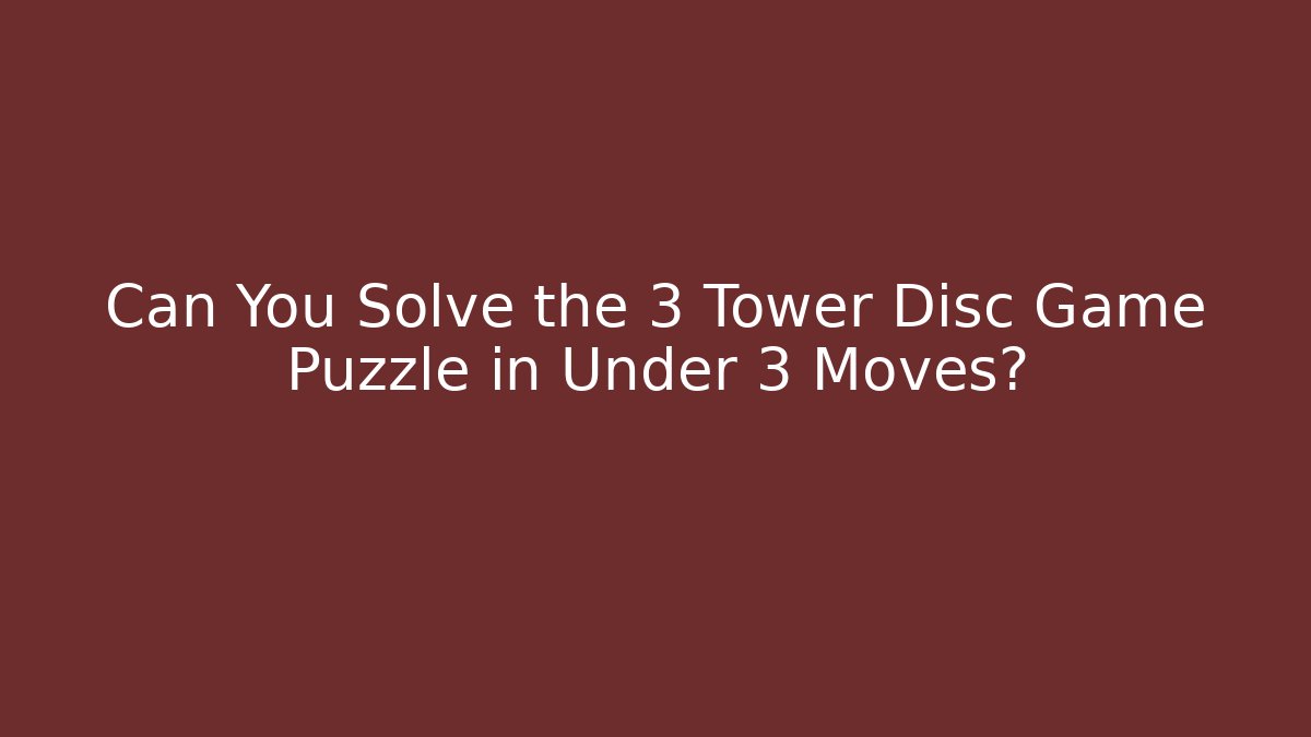 Can You Solve the 3 Tower Disc Game Puzzle in Under 3 Moves? - Critter Realm