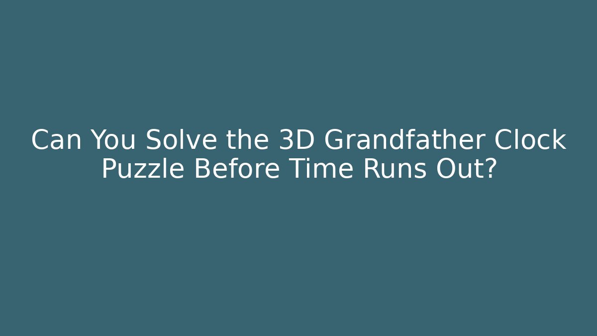 Can You Solve the 3D Grandfather Clock Puzzle Before Time Runs Out?