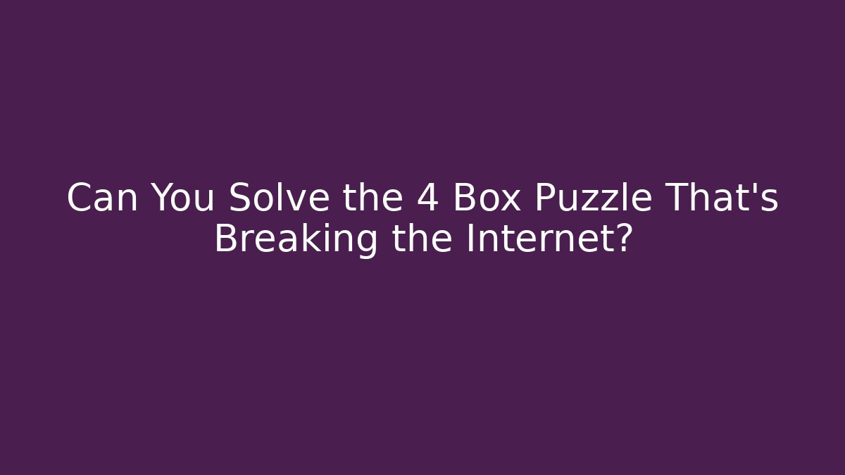 Can You Solve the 4 Box Puzzle That's Breaking the Internet?