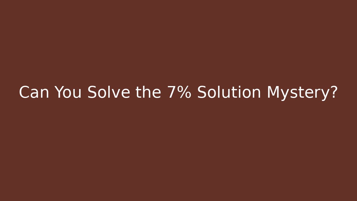 Can You Solve the 7% Solution Mystery?