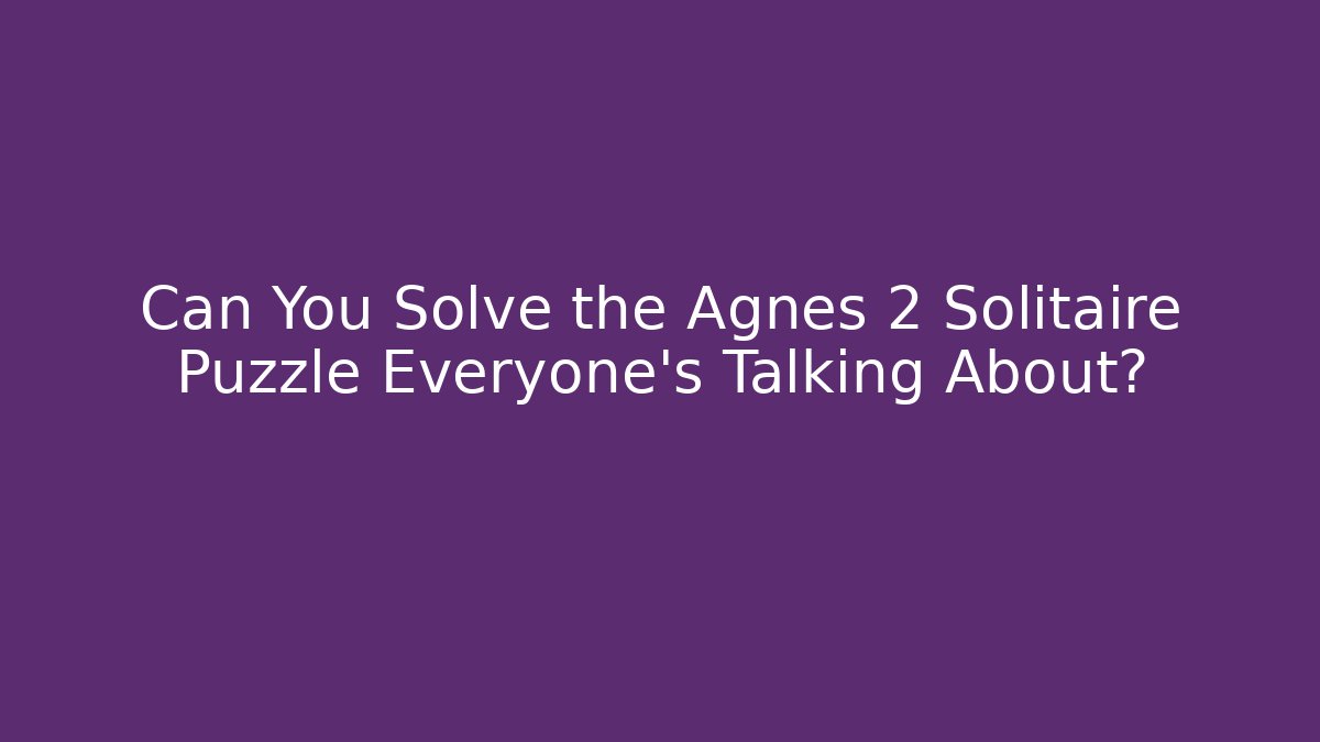 Can You Solve the Agnes 2 Solitaire Puzzle Everyone’s Talking About?