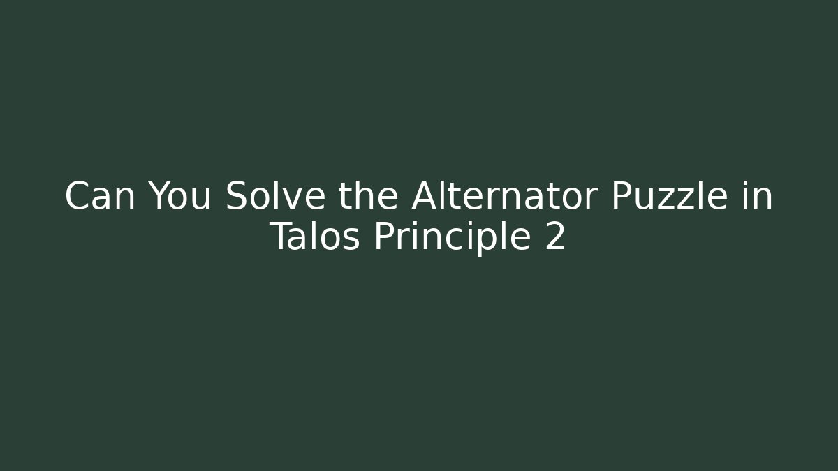 Can You Solve the Alternator Puzzle in Talos Principle 2