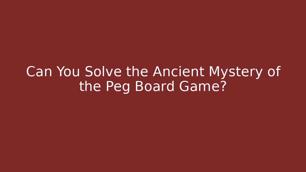 Can You Solve the Ancient Mystery of the Peg Board Game?
