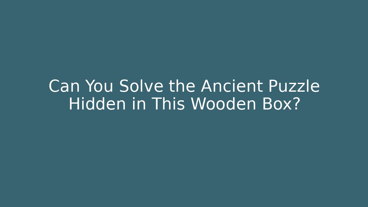 Can You Solve the Ancient Puzzle Hidden in This Wooden Box?
