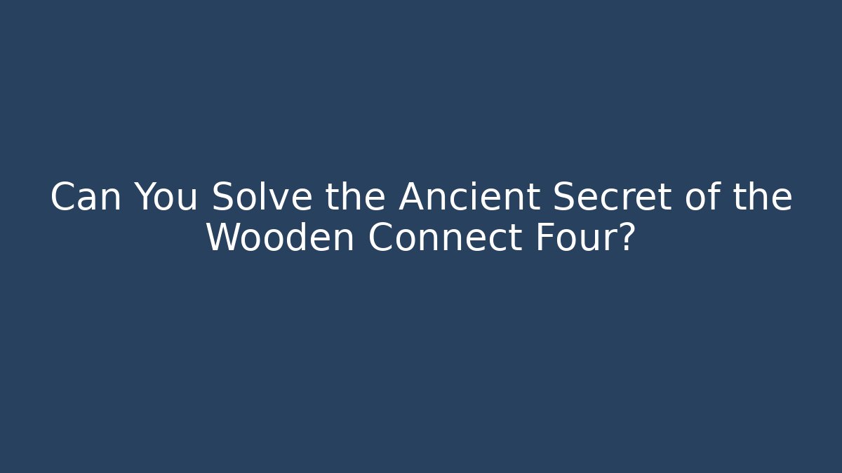 Can You Solve the Ancient Secret of the Wooden Connect Four?