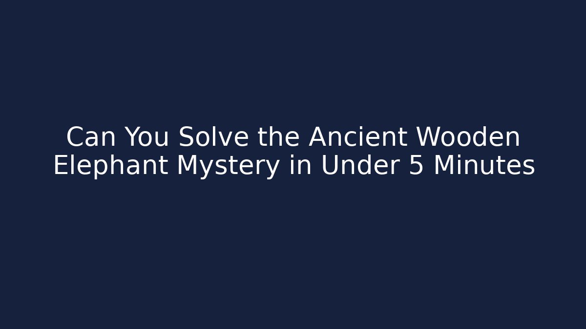 Can You Solve the Ancient Wooden Elephant Mystery in Under 5 Minutes