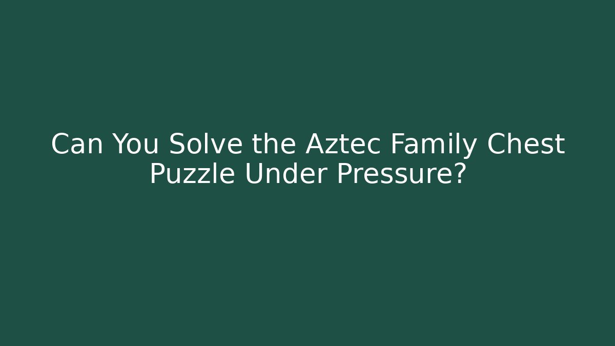 Can You Solve the Aztec Family Chest Puzzle Under Pressure?