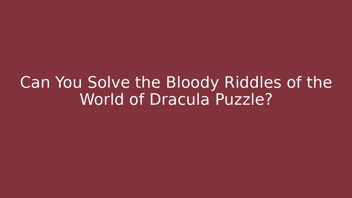 Can You Solve the Bloody Riddles of the World of Dracula Puzzle?