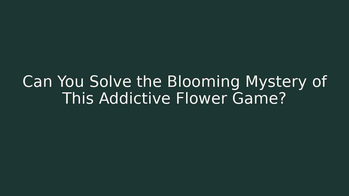 Can You Solve the Blooming Mystery of This Addictive Flower Game?