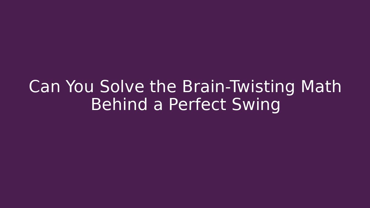 Can You Solve the Brain-Twisting Math Behind a Perfect Swing