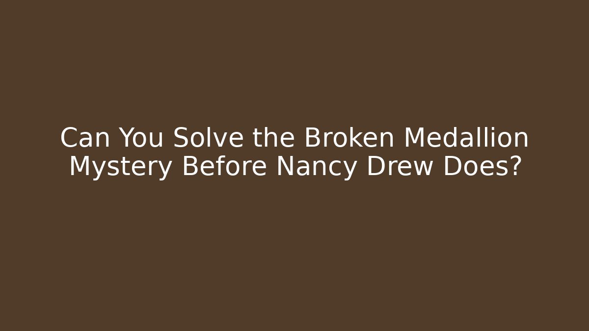 Can You Solve the Broken Medallion Mystery Before Nancy Drew Does?