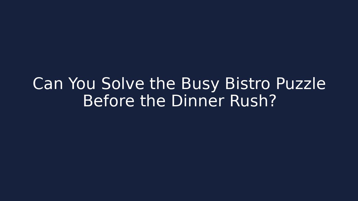 Can You Solve the Busy Bistro Puzzle Before the Dinner Rush?