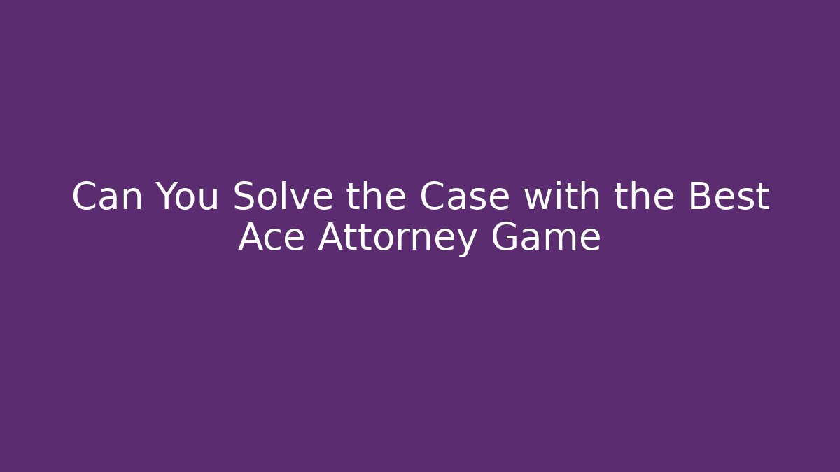 Can You Solve the Case with the Best Ace Attorney Game