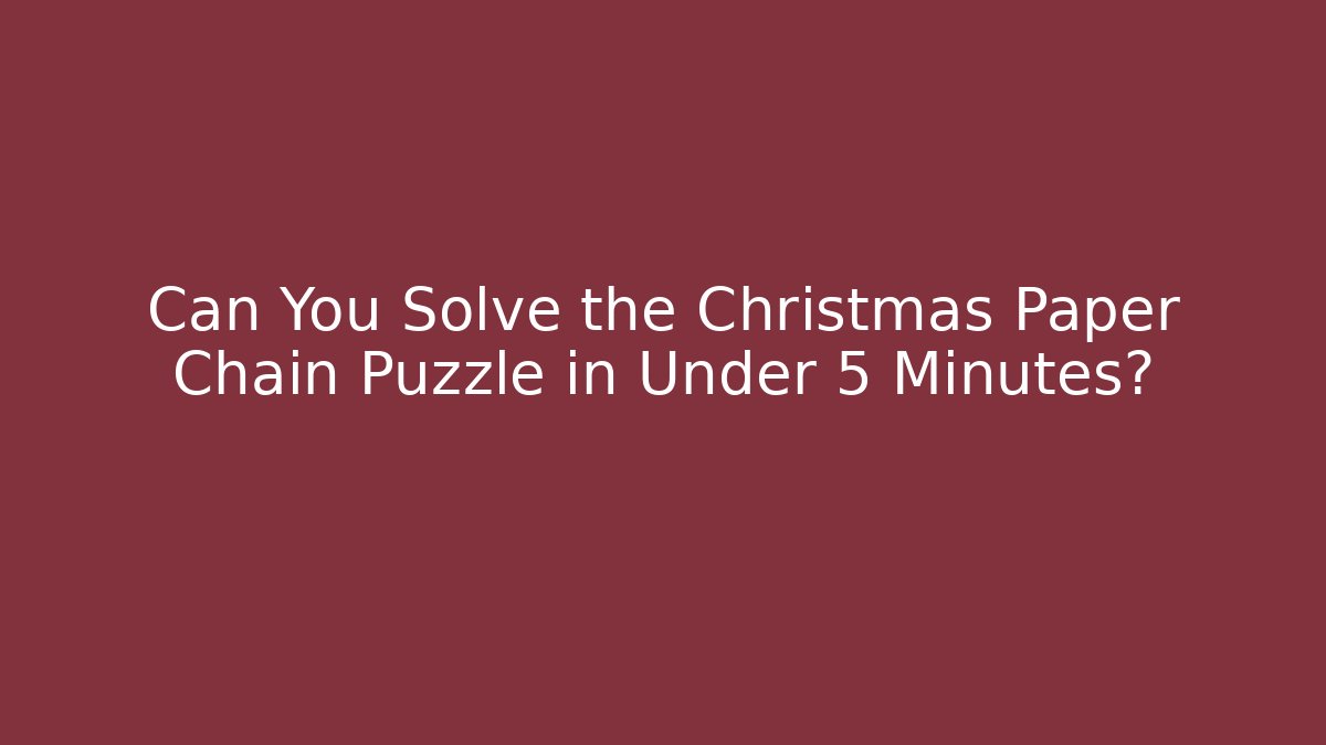 Can You Solve the Christmas Paper Chain Puzzle in Under 5 Minutes?