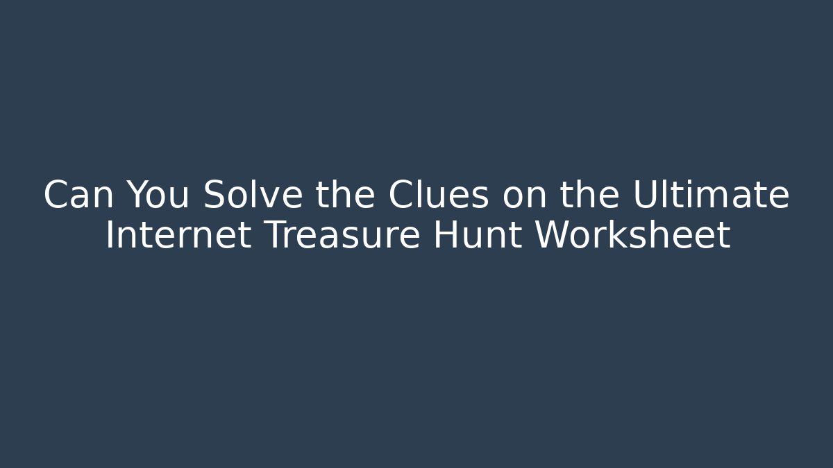 Can You Solve the Clues on the Ultimate Internet Treasure Hunt Worksheet