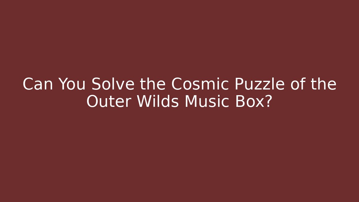Can You Solve the Cosmic Puzzle of the Outer Wilds Music Box?